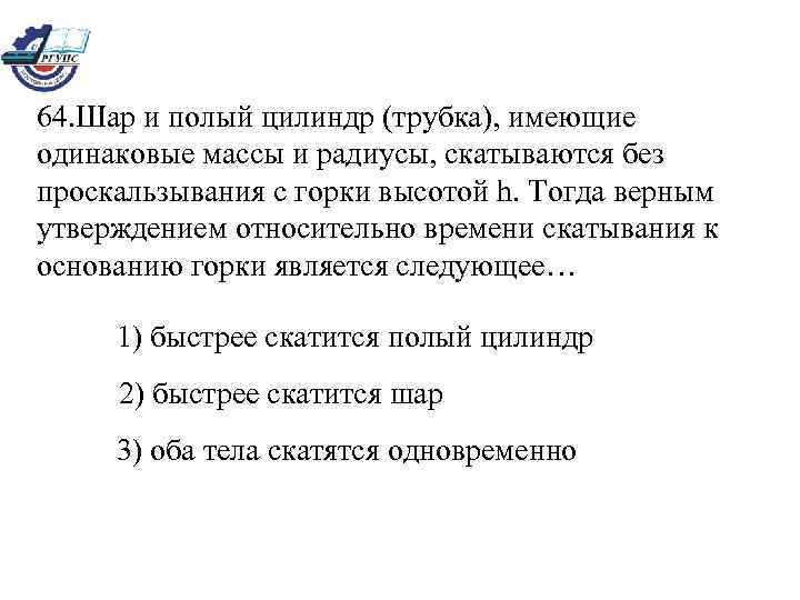 64. Шар и полый цилиндр (трубка), имеющие одинаковые массы и радиусы, скатываются без проскальзывания