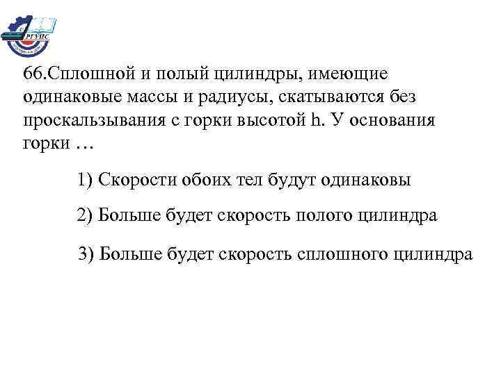 66. Сплошной и полый цилиндры, имеющие одинаковые массы и радиусы, скатываются без проскальзывания с