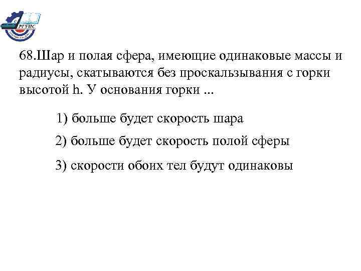 68. Шар и полая сфера, имеющие одинаковые массы и радиусы, скатываются без проскальзывания с