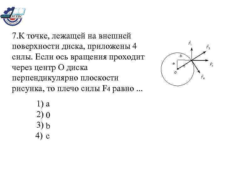 7. К точке, лежащей на внешней поверхности диска, приложены 4 силы. Если ось вращения
