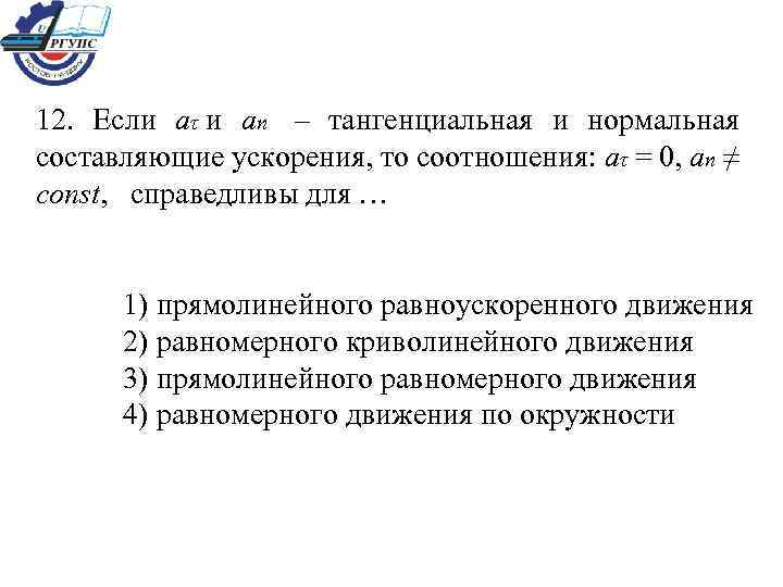 12. Если аτ и ап – тангенциальная и нормальная составляющие ускорения, то соотношения: аτ