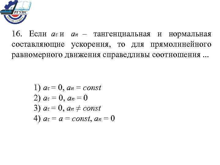 Материальная точка прямолинейно. Кинематика прямолинейного равномерного движения материальной точки. Составляющие ускорения точки при равномерном прямолинейном движении. Нормальная и тангенциальная составляющая ускорения=0. Вид движения, для которого справедливы соотношения.