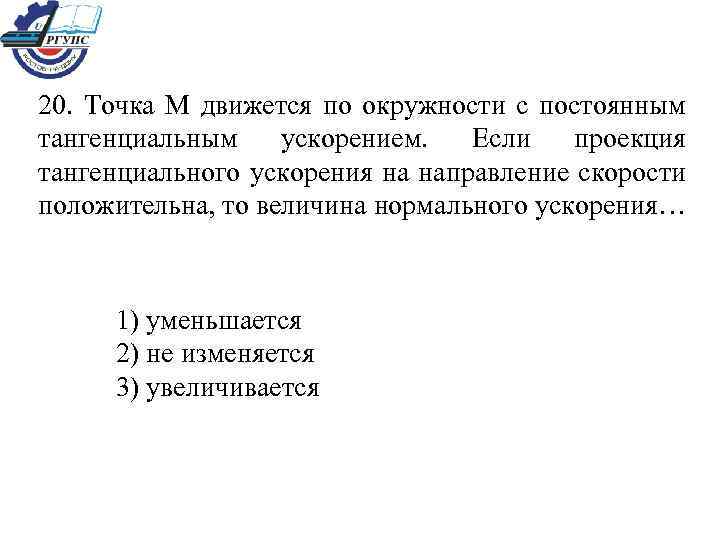 20. Точка М движется по окружности с постоянным тангенциальным ускорением. Если проекция тангенциального ускорения