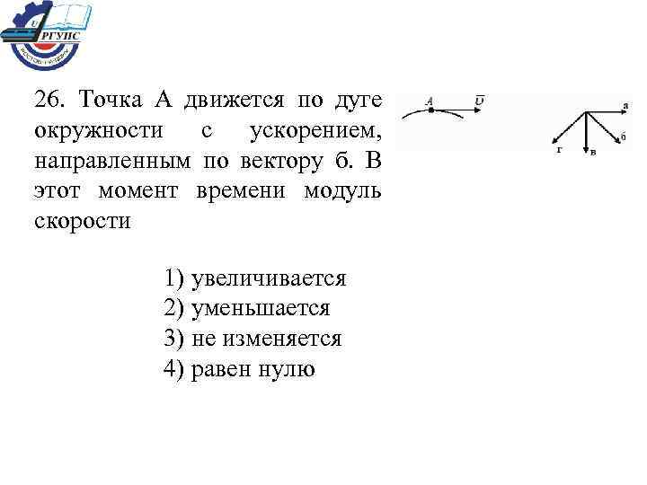 26. Точка А движется по дуге окружности с ускорением, направленным по вектору б. В