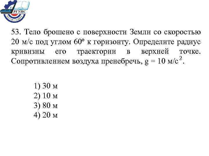 53. Тело брошено с поверхности Земли со скоростью 20 м/с под углом 60º к