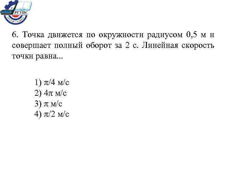 6. Точка движется по окружности радиусом 0, 5 м и совершает полный оборот за