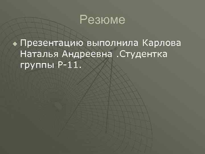 Резюме u Презентацию выполнила Карлова Наталья Андреевна. Студентка группы Р-11. 