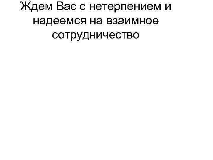 Ждем Вас с нетерпением и надеемся на взаимное сотрудничество 