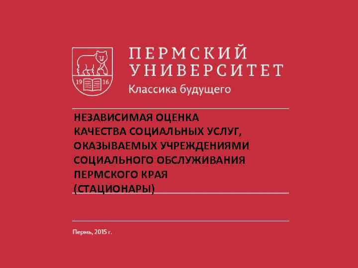 НЕЗАВИСИМАЯ ОЦЕНКА КАЧЕСТВА СОЦИАЛЬНЫХ УСЛУГ, ОКАЗЫВАЕМЫХ УЧРЕЖДЕНИЯМИ СОЦИАЛЬНОГО ОБСЛУЖИВАНИЯ ПЕРМСКОГО КРАЯ (СТАЦИОНАРЫ) 