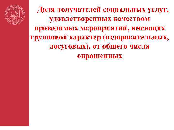 Доля получателей социальных услуг, удовлетворенных качеством проводимых мероприятий, имеющих групповой характер (оздоровительных, досуговых), от