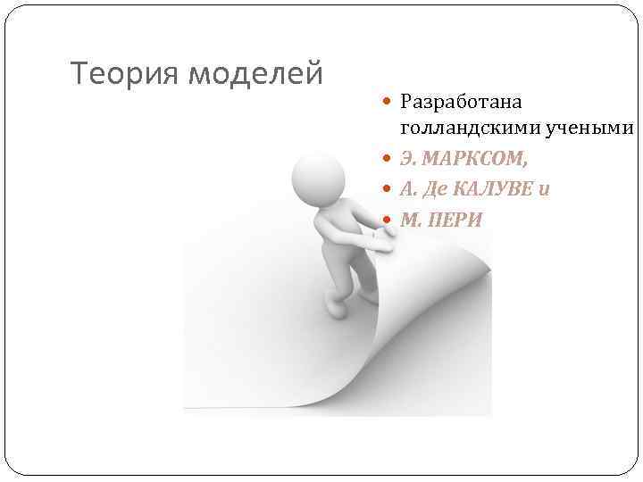 Теория моделей Разработана голландскими учеными Э. МАРКСОМ, А. Де КАЛУВЕ и М. ПЕРИ 