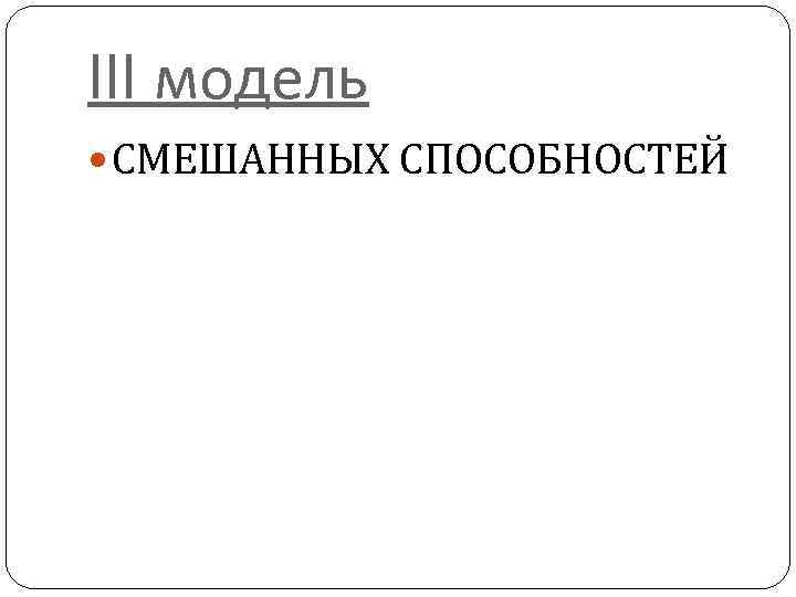 III модель СМЕШАННЫХ СПОСОБНОСТЕЙ 