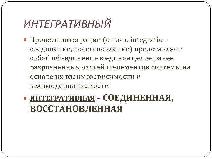 ИНТЕГРАТИВНЫЙ Процесс интеграции (от лат. integratio – соединение, восстановление) представляет собой объединение в единое