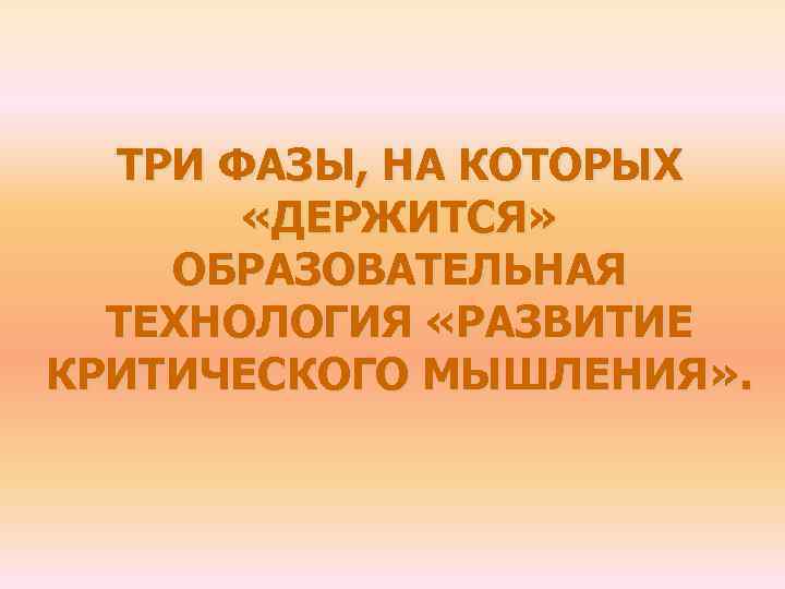 ТРИ ФАЗЫ, НА КОТОРЫХ «ДЕРЖИТСЯ» ОБРАЗОВАТЕЛЬНАЯ ТЕХНОЛОГИЯ «РАЗВИТИЕ КРИТИЧЕСКОГО МЫШЛЕНИЯ» . 