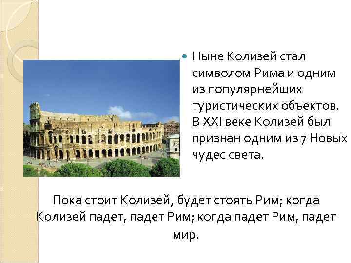  Ныне Колизей стал символом Рима и одним из популярнейших туристических объектов. В XXI