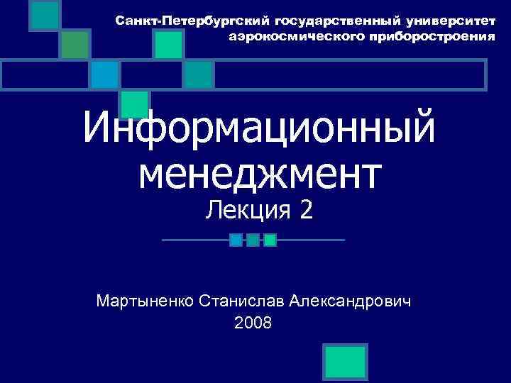 Санкт-Петербургский государственный университет аэрокосмического приборостроения Информационный менеджмент Лекция 2 Мартыненко Станислав Александрович 2008 