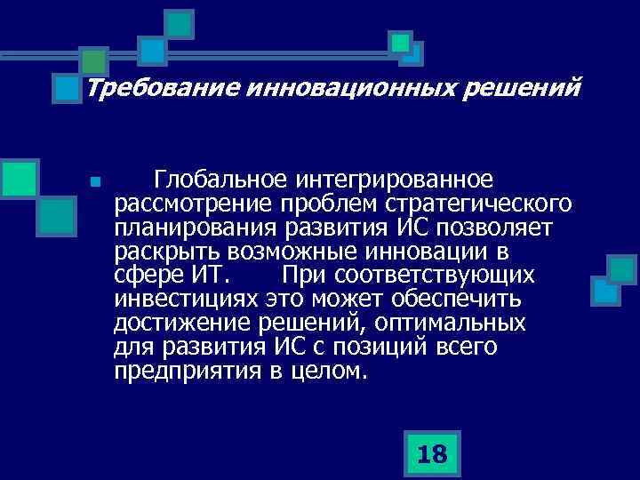 Требование инновационных решений n Глобальное интегрированное рассмотрение проблем стратегического планирования развития ИС позволяет раскрыть