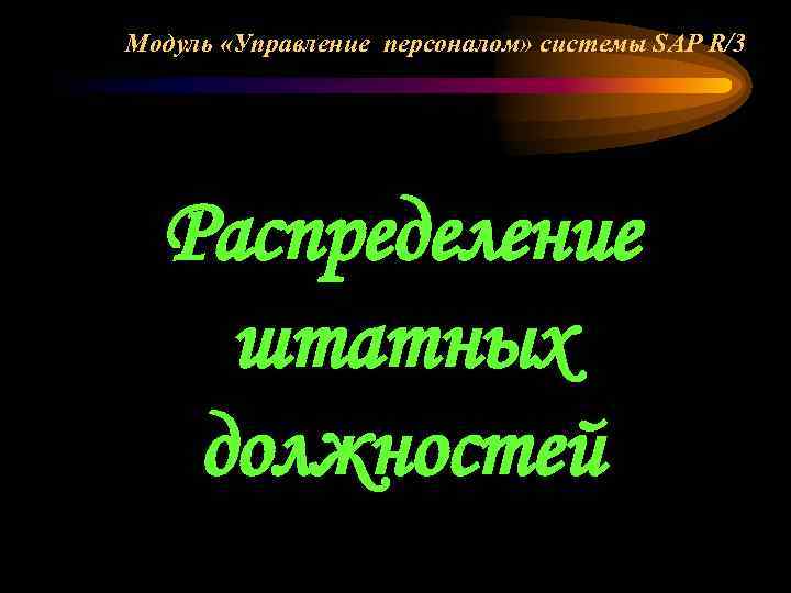 Модуль «Управление персоналом» системы SAP R/3 Распределение штатных должностей 