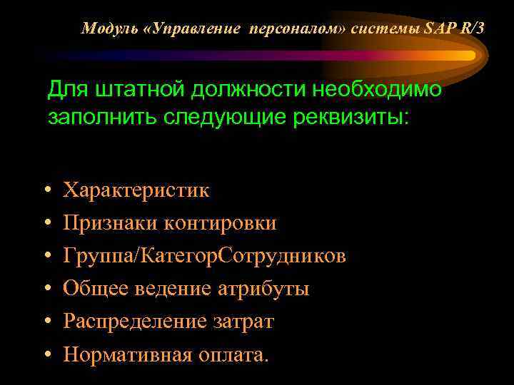 Модуль «Управление персоналом» системы SAP R/3 Для штатной должности необходимо заполнить следующие реквизиты: •