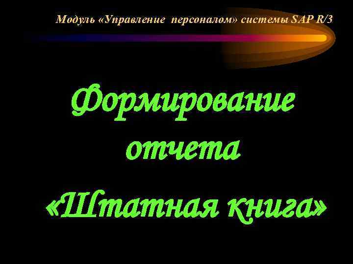 Модуль «Управление персоналом» системы SAP R/3 Формирование отчета «Штатная книга» 