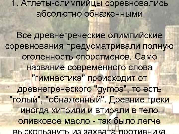 1. Атлеты-олимпийцы соревновались абсолютно обнаженными Все древнегреческие олимпийские соревнования предусматривали полную оголенность спорстменов. Само