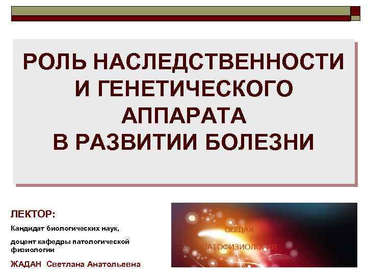 РОЛЬ НАСЛЕДСТВЕННОСТИ И ГЕНЕТИЧЕСКОГО АППАРАТА В РАЗВИТИИ БОЛЕЗНИ ЛЕКТОР: Кандидат биологических наук, доцент кафедры