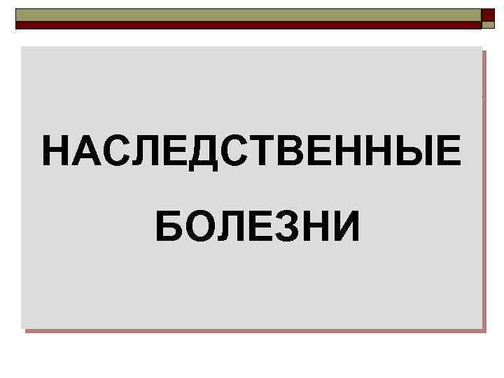 НАСЛЕДСТВЕННЫЕ БОЛЕЗНИ 