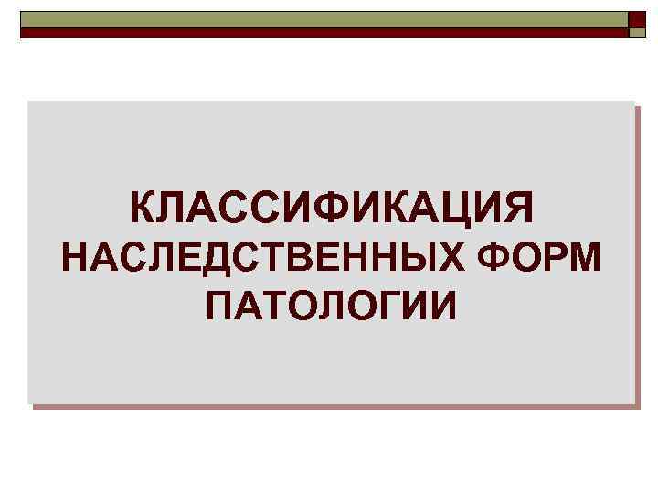 КЛАССИФИКАЦИЯ НАСЛЕДСТВЕННЫХ ФОРМ ПАТОЛОГИИ 