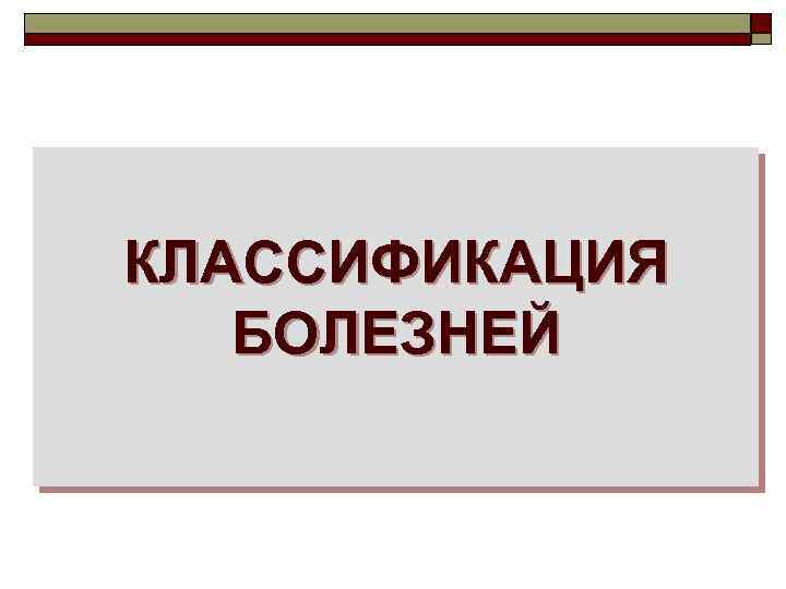 КЛАССИФИКАЦИЯ БОЛЕЗНЕЙ 