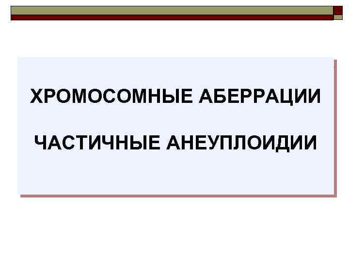 ХРОМОСОМНЫЕ АБЕРРАЦИИ ЧАСТИЧНЫЕ АНЕУПЛОИДИИ 