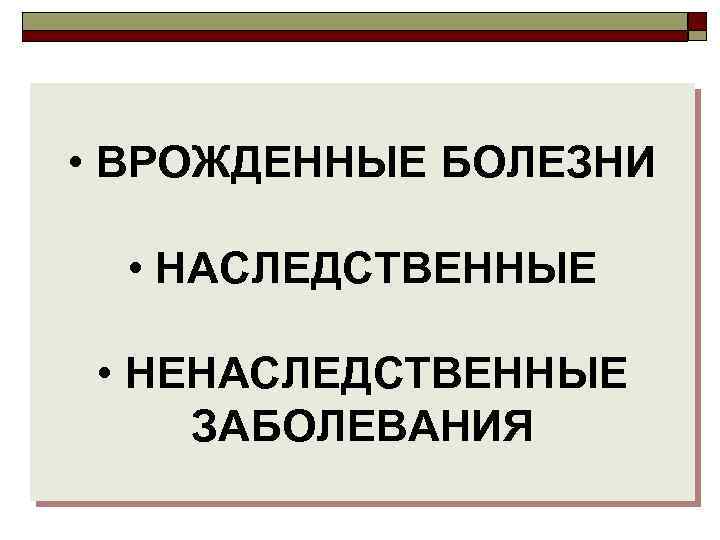  • ВРОЖДЕННЫЕ БОЛЕЗНИ • НАСЛЕДСТВЕННЫЕ • НЕНАСЛЕДСТВЕННЫЕ ЗАБОЛЕВАНИЯ 
