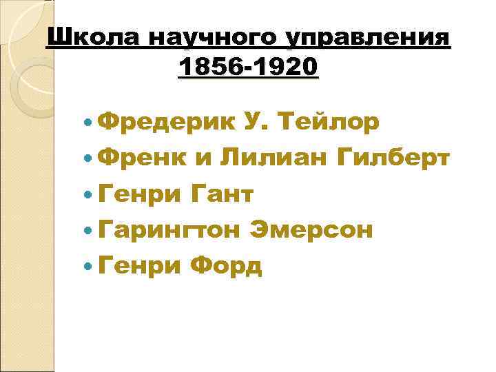 Школа научного управления 1856 -1920 Фредерик У. Тейлор Френк и Лилиан Гилберт Генри Гант