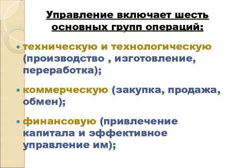 Управление включает шесть основных групп операций: техническую и технологическую (производство , изготовление, переработка); коммерческую