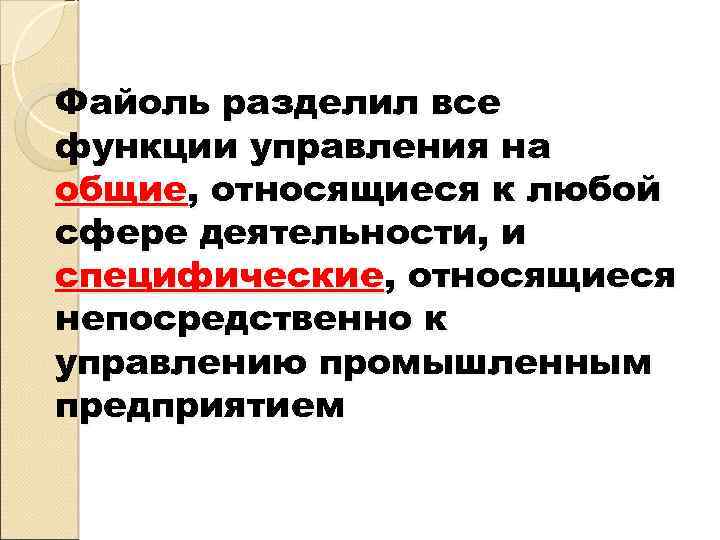 Файоль разделил все функции управления на общие, относящиеся к любой сфере деятельности, и специфические,