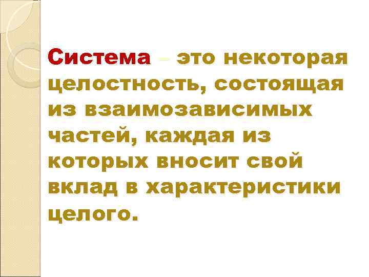 Система – это некоторая целостность, состоящая из взаимозависимых частей, каждая из которых вносит свой