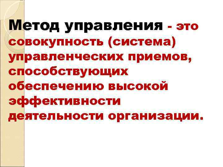 Метод управления - это совокупность (система) управленческих приемов, способствующих обеспечению высокой эффективности деятельности организации.
