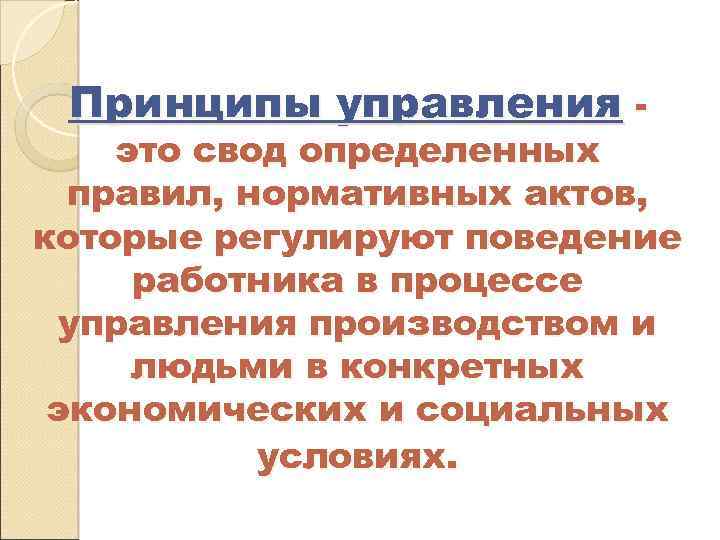Принципы управления - это свод определенных правил, нормативных актов, которые регулируют поведение работника в