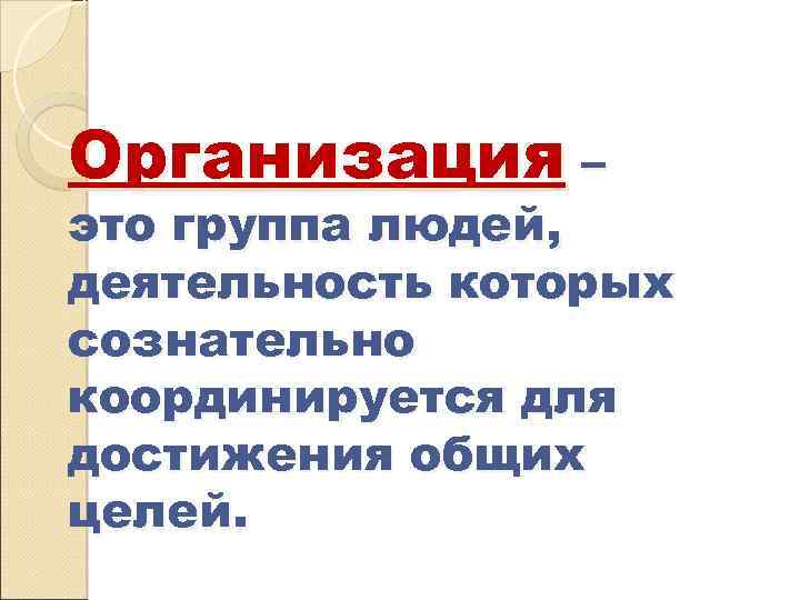 Организация – это группа людей, деятельность которых сознательно координируется для достижения общих целей. 