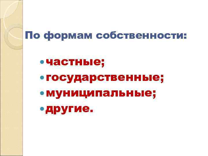 По формам собственности: частные; государственные; муниципальные; другие. 