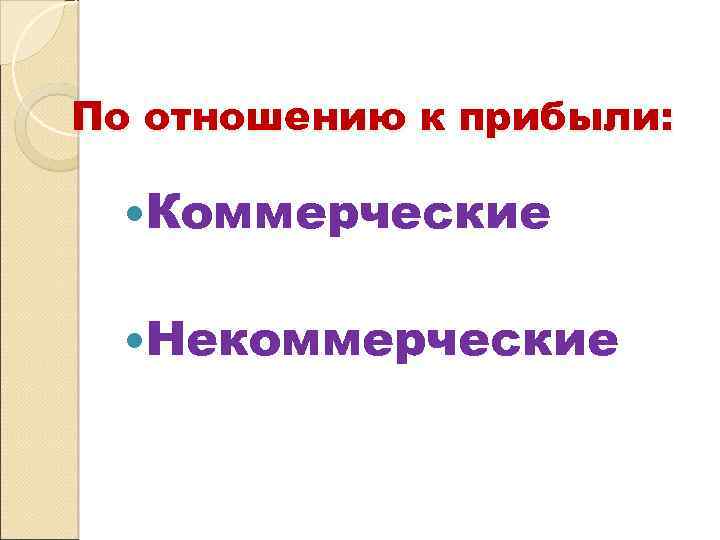 По отношению к прибыли: Коммерческие Некоммерческие 
