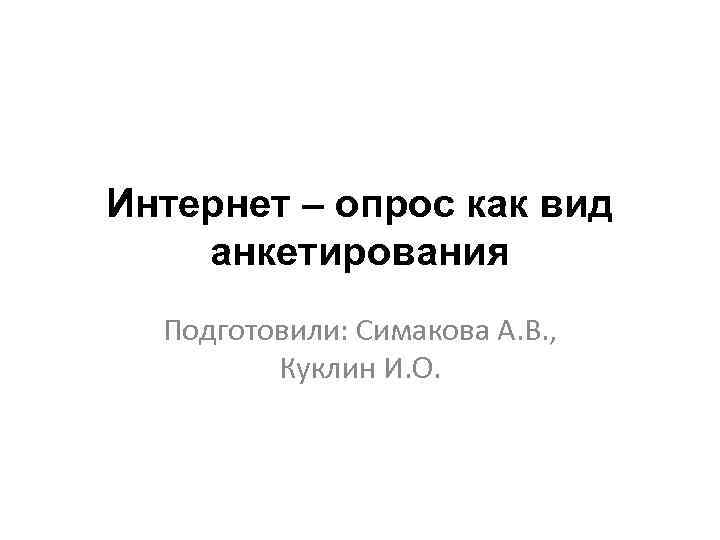 Интернет – опрос как вид анкетирования Подготовили: Симакова А. В. , Куклин И. О.