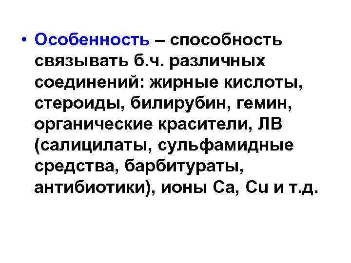  • Особенность – способность связывать б. ч. различных соединений: жирные кислоты, стероиды, билирубин,