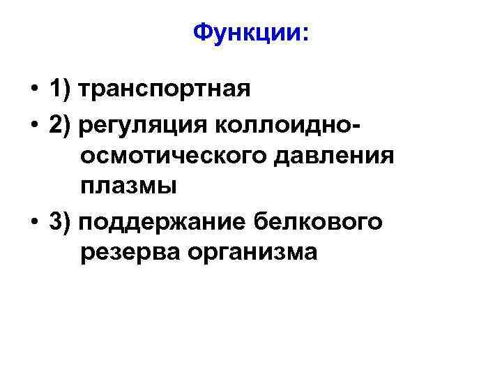 Функции: • 1) транспортная • 2) регуляция коллоидноосмотического давления плазмы • 3) поддержание белкового