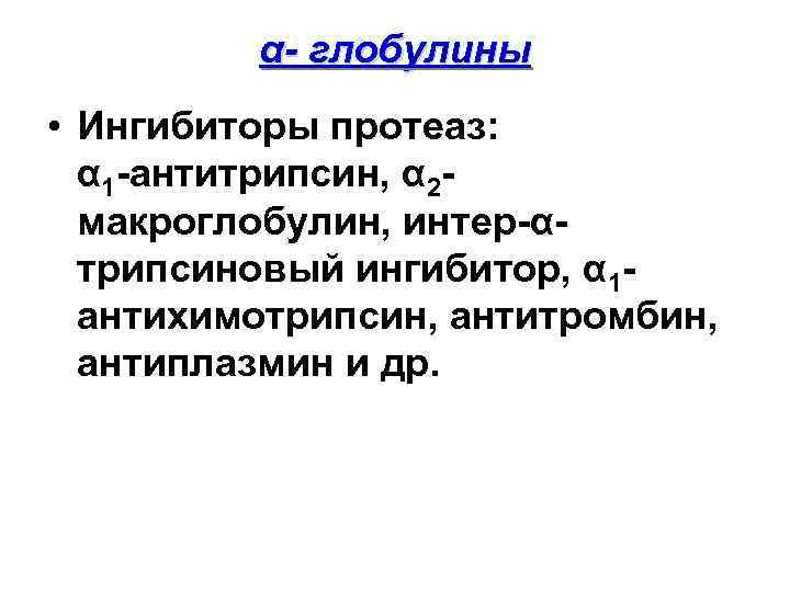 α- глобулины • Ингибиторы протеаз: α 1 -антитрипсин, α 2 макроглобулин, интер-αтрипсиновый ингибитор, α