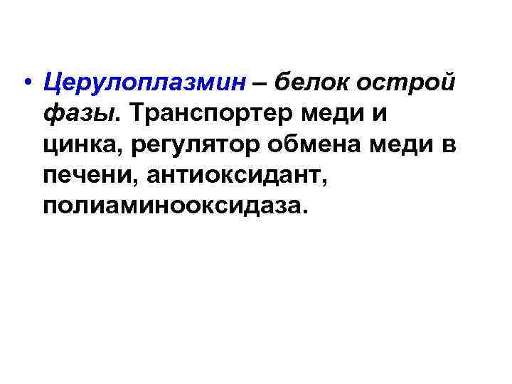  • Церулоплазмин – белок острой фазы. Транспортер меди и цинка, регулятор обмена меди