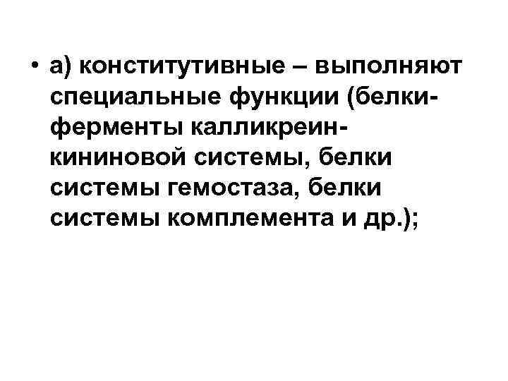  • а) конститутивные – выполняют специальные функции (белкиферменты калликреинкининовой системы, белки системы гемостаза,