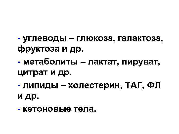 - углеводы – глюкоза, галактоза, фруктоза и др. - метаболиты – лактат, пируват, цитрат