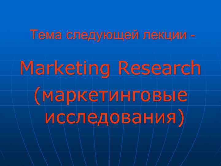 Тема следующей лекции - Marketing Research (маркетинговые исследования) 