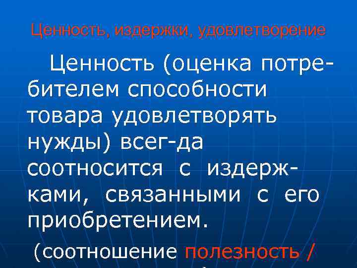 Ценность, издержки, удовлетворение Ценность (оценка потребителем способности товара удовлетворять нужды) всег-да соотносится с издержками,