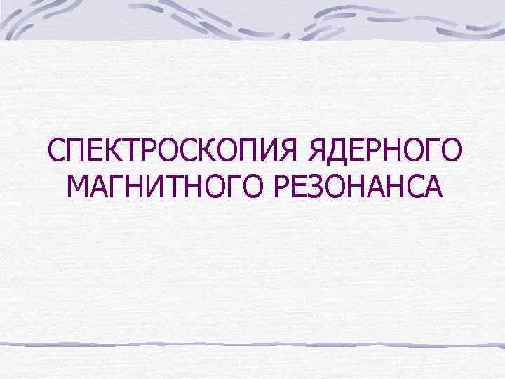 СПЕКТРОСКОПИЯ ЯДЕРНОГО МАГНИТНОГО РЕЗОНАНСА 